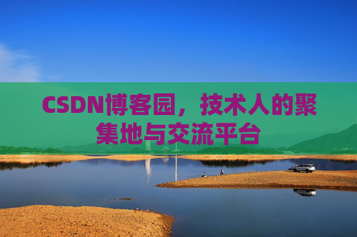 CSDN博客园，技术人的聚集地与交流平台